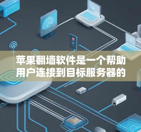 苹果翻墙软件是一个帮助用户连接到目标服务器的工具，适用于苹果用户。以下是使用该工具时可能遇到的问题及解决建议