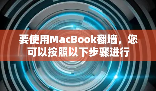 要使用MacBook翻墙，您可以按照以下步骤进行