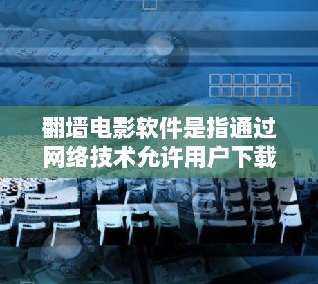 翻墙电影软件是指通过网络技术允许用户下载和观看电影的软件。这种技术通常用于在没有墙砖或设备的情况下，访问或下载电影内容。以下是几种常见的翻墙电影软件