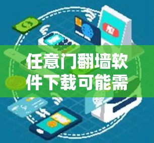 任意门翻墙软件下载可能需要一些步骤和注意事项，因为任意门需要特定的许可和限制。以下是一些常见的方法和建议
