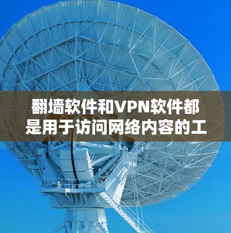 翻墙软件和VPN软件都是用于访问网络内容的工具，但它们的目的和使用方法有所不同。以下是一些常见翻墙软件和VPN软件，供你参考