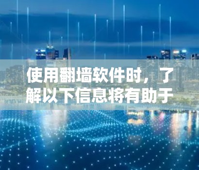 使用翻墙软件时，了解以下信息将有助于更好地操作和避免问题