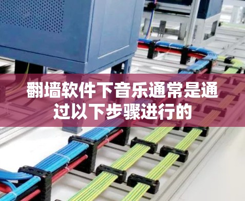 翻墙软件下音乐通常是通过以下步骤进行的