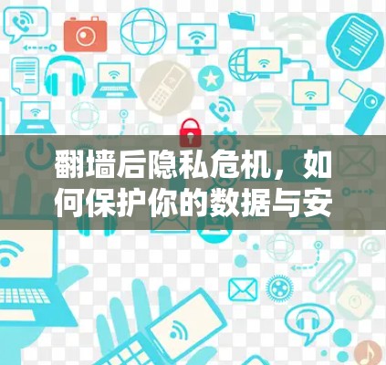 翻墙后隐私危机，如何保护你的数据与安全