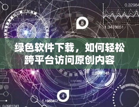 绿色软件下载，如何轻松跨平台访问原创内容