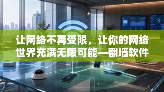 让网络不再受限，让你的网络世界充满无限可能—翻墙软件的实用指南