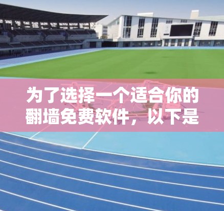 为了选择一个适合你的翻墙免费软件，以下是一个清晰的指南