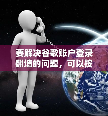 要解决谷歌账户登录翻墙的问题，可以按照以下步骤进行