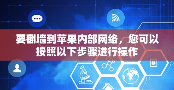 要翻墙到苹果内部网络，您可以按照以下步骤进行操作