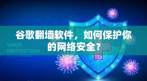 谷歌翻墙软件，如何保护你的网络安全？