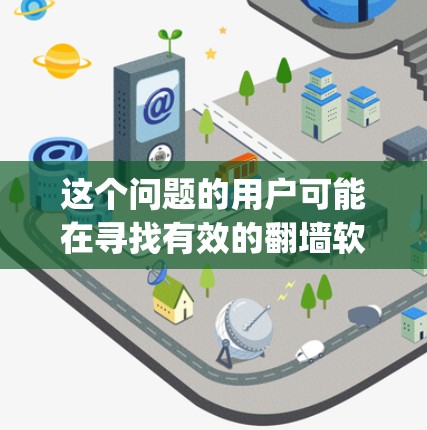 这个问题的用户可能在寻找有效的翻墙软件来访问国外网站或资源。翻墙软件可以帮助用户 bypass 中国的网络限制，访问一些需要安全的资源。以下是一些常见的翻墙软件推荐，涵盖功能、性能和安全性的特点
