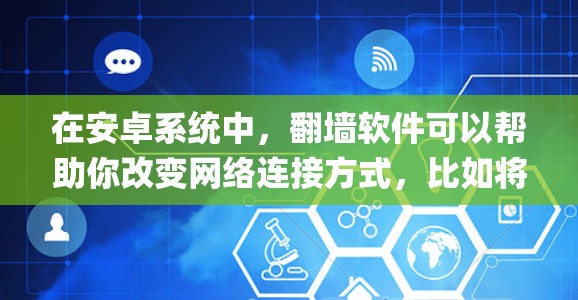在安卓系统中，翻墙软件可以帮助你改变网络连接方式，比如将网络连接设置为VPN或者云连接。以下是一些 commonly used 的安卓翻墙软件推荐