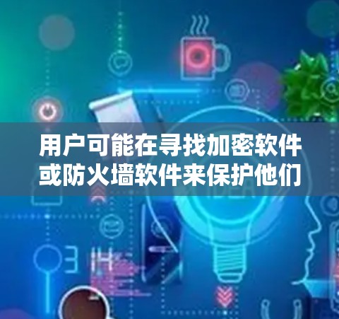 用户可能在寻找加密软件或防火墙软件来保护他们的数据。以下是关于百密云翻墙软件和相关软件的建议