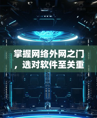 掌握网络外网之门，选对软件至关重要！