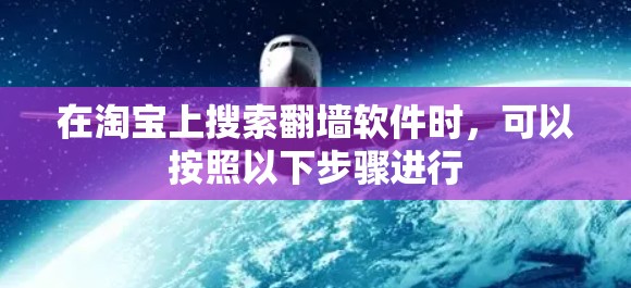 在淘宝上搜索翻墙软件时，可以按照以下步骤进行