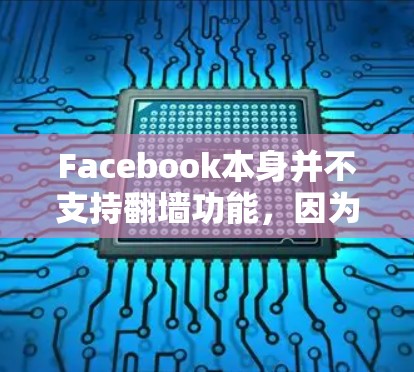 Facebook本身并不支持翻墙功能，因为它是一个在线社交平台，主要通过各种网络服务访问内容。然而，如果你需要访问某些外部链接或内容时，可以使用以下方法来解决网络问题