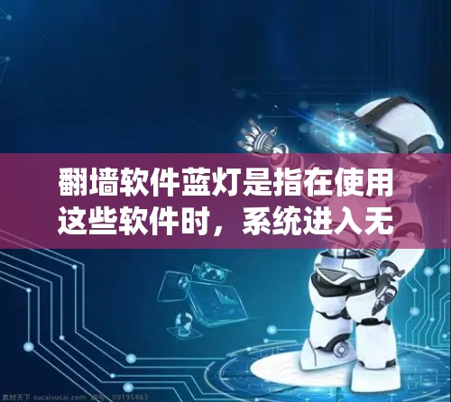 翻墙软件蓝灯是指在使用这些软件时，系统进入无法显示任何内容的状态，通常出现在安装完成后。以下是解决翻墙软件蓝灯问题的步骤