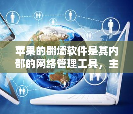 苹果的翻墙软件是其内部的网络管理工具，主要为用户提供网络安全和内网访问保护。以下是对苹果翻墙软件的详细分析