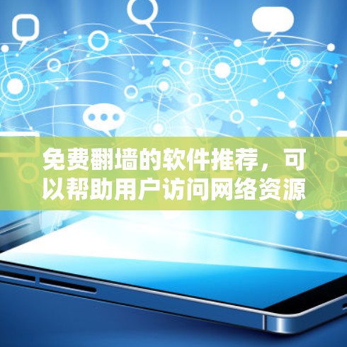 免费翻墙的软件推荐，可以帮助用户访问网络资源，但需要使用安全的工具。以下是一个分门别类的推荐