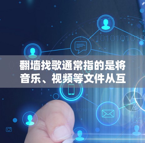 翻墙找歌通常指的是将音乐、视频等文件从互联网服务器转移到你的设备上（如手机或电脑）以下是使用一些软件来翻墙并找到歌曲或视频的推荐方法