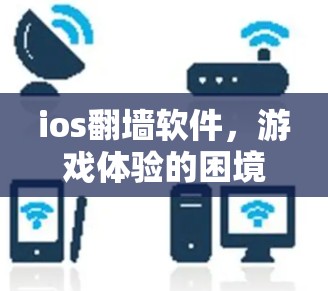 ios翻墙软件，游戏体验的困境与解决方案