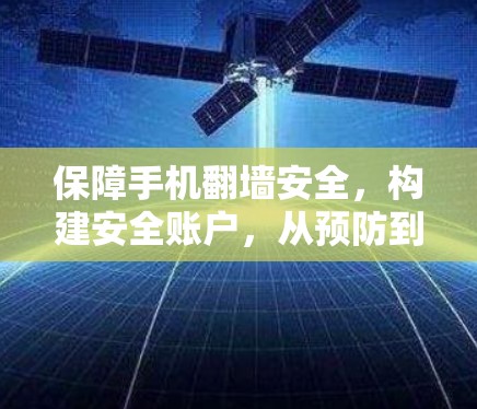 保障手机翻墙安全，构建安全账户，从预防到防护的全面解决方案