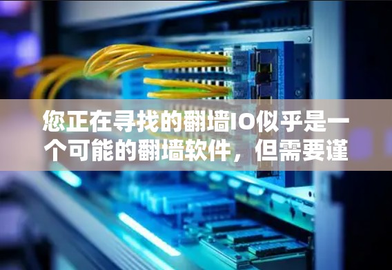 您正在寻找的翻墙IO似乎是一个可能的翻墙软件，但需要谨慎下载。以下是详细的步骤和建议