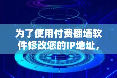 为了使用付费翻墙软件修改您的IP地址，以下是一些步骤和建议