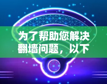 为了帮助您解决翻墙问题，以下是一些推荐的免费翻墙软件和工具，根据您可能的使用需求进行分类和推荐