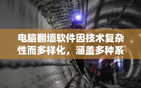 电脑翻墙软件因技术复杂性而多样化，涵盖多种系统和用途。以下是对常见翻墙软件的分类和总结
