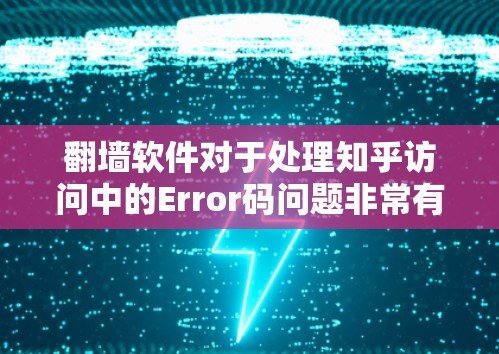 翻墙软件对于处理知乎访问中的Error码问题非常有用，帮助限制访问者和机构的权限。以下是一些推荐的翻墙软件及其适用场景