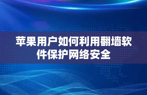 苹果用户如何利用翻墙软件保护网络安全