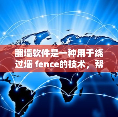 翻墙软件是一种用于绕过墙 fence的技术，帮助用户在不同平台访问互联网。以下是几种常见的翻墙软件及其特点