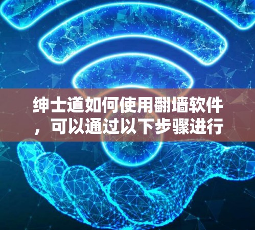 绅士道如何使用翻墙软件，可以通过以下步骤进行