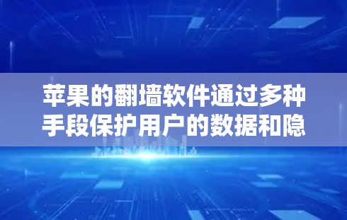 苹果的翻墙软件通过多种手段保护用户的数据和隐私，包括