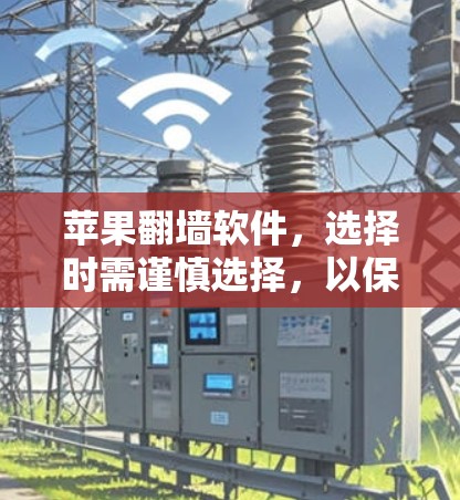 苹果翻墙软件，选择时需谨慎选择，以保障网络安全