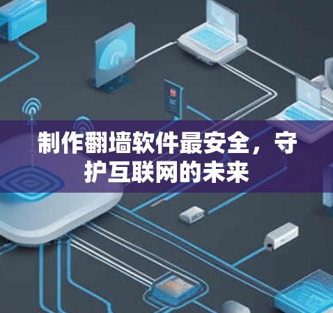 制作翻墙软件最安全，守护互联网的未来