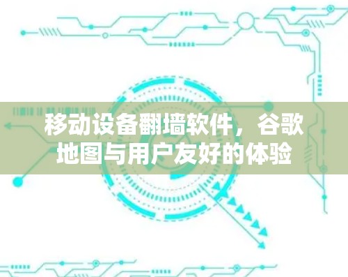移动设备翻墙软件，谷歌地图与用户友好的体验