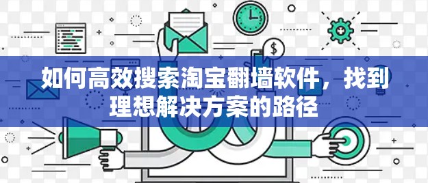 如何高效搜索淘宝翻墙软件，找到理想解决方案的路径