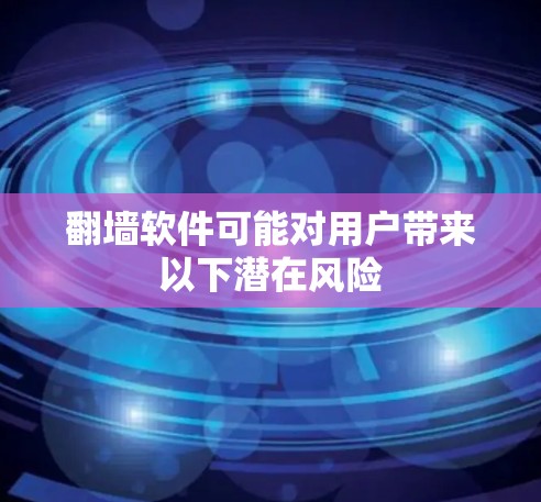 翻墙软件可能对用户带来以下潜在风险