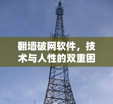 翻墙破网软件，技术与人性的双重困境