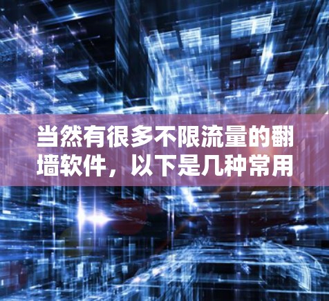 当然有很多不限流量的翻墙软件，以下是几种常用的选项，你可以根据自己的需求选择