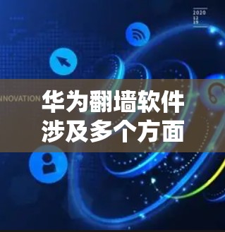 华为翻墙软件涉及多个方面，主要包括云服务、第三方应用、工具和技术支持。以下是详细的解答