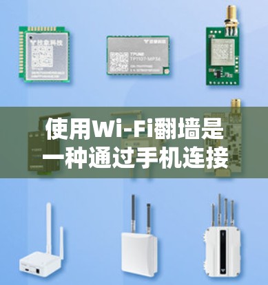 使用Wi-Fi翻墙是一种通过手机连接到目标设备的方法，适合需要简单操作且能够连接到任何设备的情况。以下是详细的使用步骤和注意事项