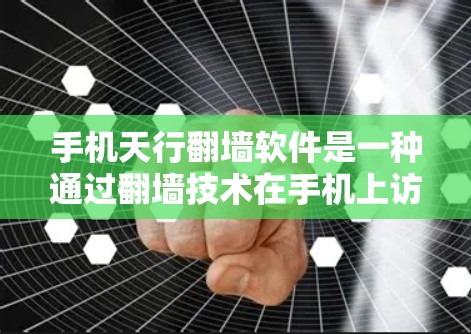 手机天行翻墙软件是一种通过翻墙技术在手机上访问国外网站的技术，允许用户在没有访问服务器的情况下访问国际互联网。以下是对该技术的详细分析和总结