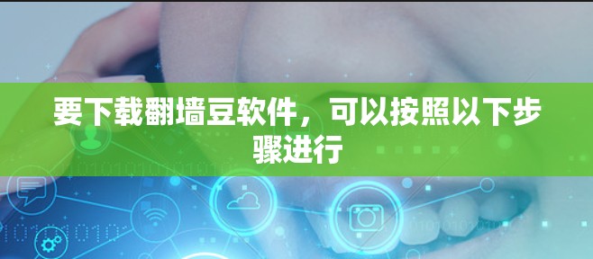 要下载翻墙豆软件，可以按照以下步骤进行