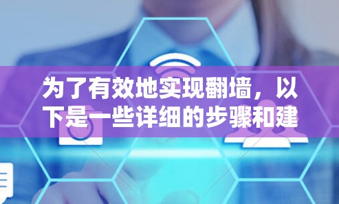 为了有效地实现翻墙，以下是一些详细的步骤和建议，帮助您选择和使用合适的翻墙软件
