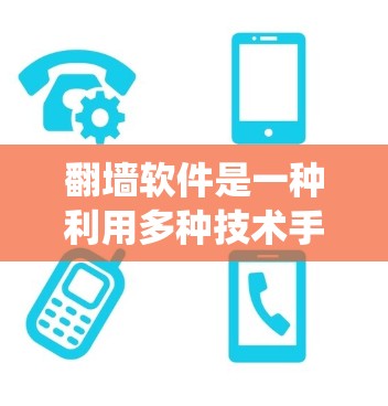 翻墙软件是一种利用多种技术手段绕过物理墙，阻止未经授权访问的安全工具。其工作原理包括