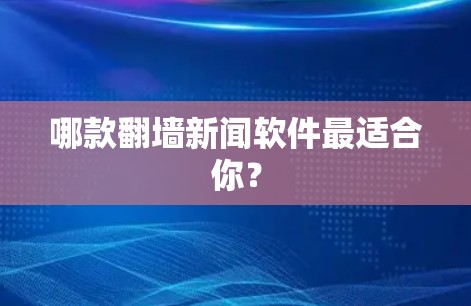 哪款翻墙新闻软件最适合你？