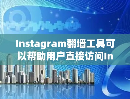 Instagram翻墙工具可以帮助用户直接访问Instagram的网页版，解决访问限制的问题。以下是几种常用的Instagram翻墙软件及其介绍